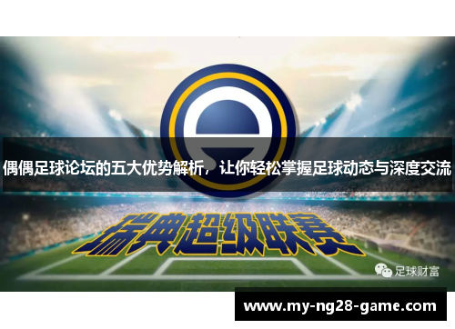 偶偶足球论坛的五大优势解析，让你轻松掌握足球动态与深度交流