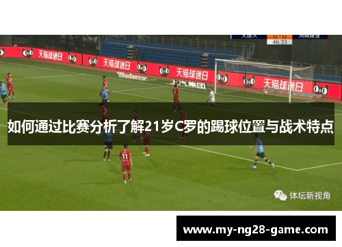 如何通过比赛分析了解21岁C罗的踢球位置与战术特点 如何通过比赛分析了解21岁C罗的踢球位置与战术特点