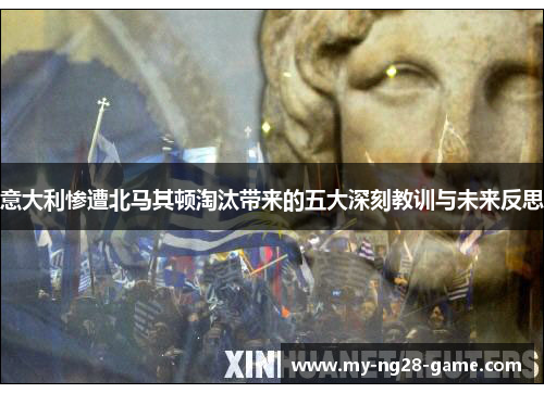 意大利惨遭北马其顿淘汰带来的五大深刻教训与未来反思 意大利惨遭北马其顿淘汰带来的五大深刻教训与未来反思