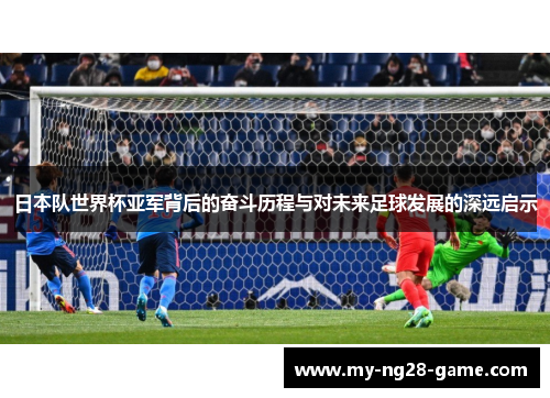 日本队世界杯亚军背后的奋斗历程与对未来足球发展的深远启示