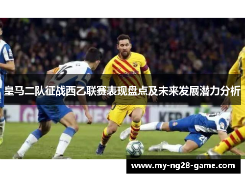 皇马二队征战西乙联赛表现盘点及未来发展潜力分析