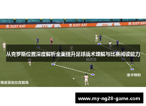从克罗斯位置深度解析全面提升足球战术理解与比赛阅读能力