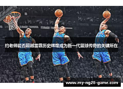 约老师能否超越雷霆历史辉煌成为新一代篮球传奇的关键所在