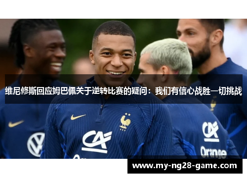 维尼修斯回应姆巴佩关于逆转比赛的疑问：我们有信心战胜一切挑战