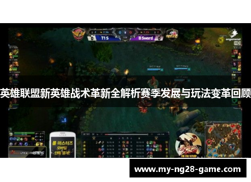 英雄联盟新英雄战术革新全解析赛季发展与玩法变革回顾 英雄联盟新英雄战术革新全解析赛季发展与玩法变革回顾