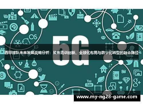 西甲球队未来发展战略分析：聚焦青训创新、全球化布局与数字化转型的融合路径