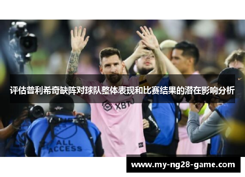 评估普利希奇缺阵对球队整体表现和比赛结果的潜在影响分析