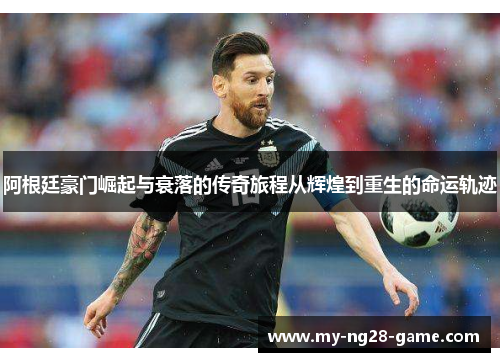 阿根廷豪门崛起与衰落的传奇旅程从辉煌到重生的命运轨迹
