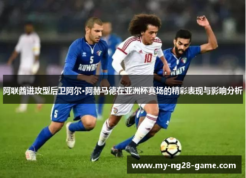 阿联酋进攻型后卫阿尔·阿赫马德在亚洲杯赛场的精彩表现与影响分析