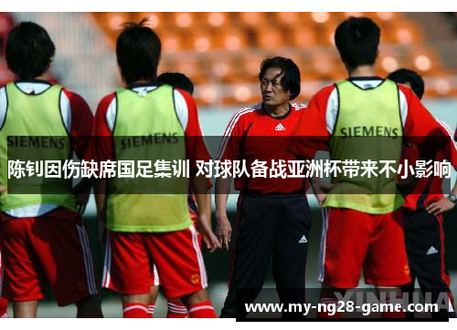 陈钊因伤缺席国足集训 对球队备战亚洲杯带来不小影响