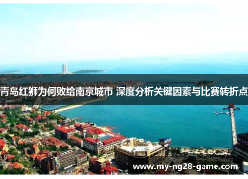 青岛红狮为何败给南京城市 深度分析关键因素与比赛转折点