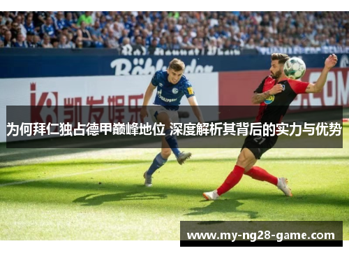 为何拜仁独占德甲巅峰地位 深度解析其背后的实力与优势