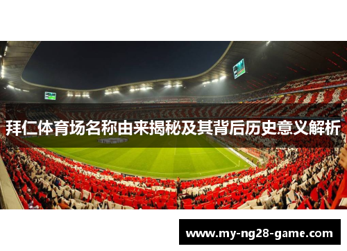 拜仁体育场名称由来揭秘及其背后历史意义解析