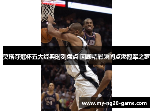 莫塔夺冠杯五大经典时刻盘点 回顾精彩瞬间点燃冠军之梦