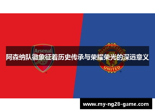 阿森纳队徽象征着历史传承与荣耀荣光的深远意义