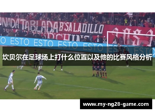 坎贝尔在足球场上打什么位置以及他的比赛风格分析