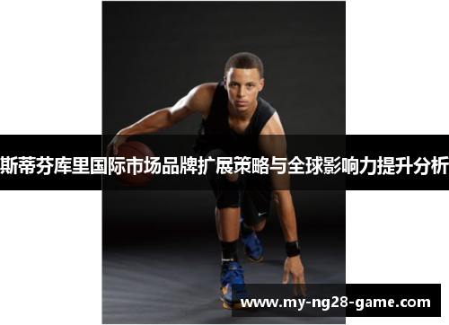 斯蒂芬库里国际市场品牌扩展策略与全球影响力提升分析