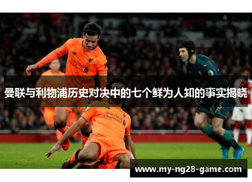 曼联与利物浦历史对决中的七个鲜为人知的事实揭晓