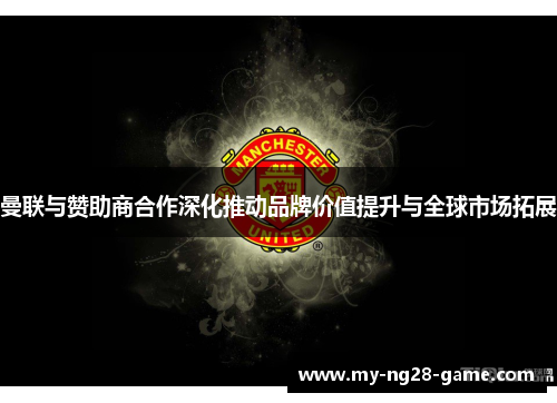 曼联与赞助商合作深化推动品牌价值提升与全球市场拓展