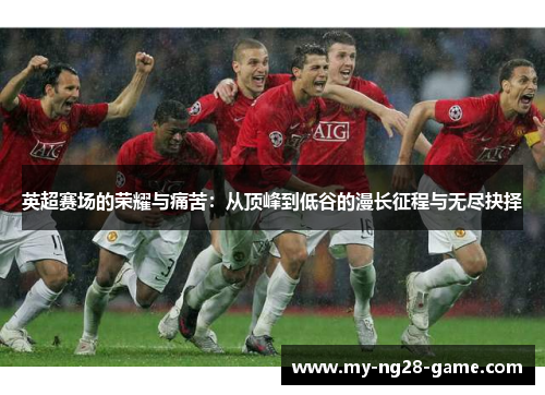英超赛场的荣耀与痛苦：从顶峰到低谷的漫长征程与无尽抉择