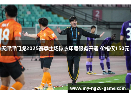 天津津门虎2025赛季主场球衣印号服务开通 价格仅150元