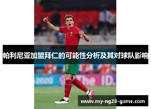 帕利尼亚加盟拜仁的可能性分析及其对球队影响