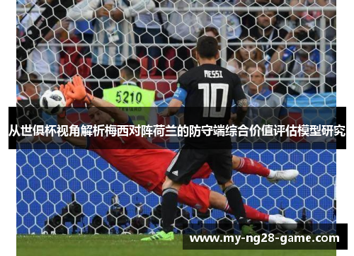 从世俱杯视角解析梅西对阵荷兰的防守端综合价值评估模型研究