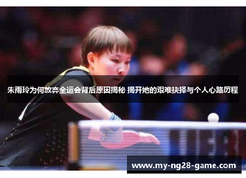 朱雨玲为何放弃全运会背后原因揭秘 揭开她的艰难抉择与个人心路历程