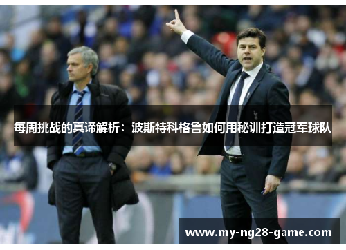每周挑战的真谛解析：波斯特科格鲁如何用秘训打造冠军球队