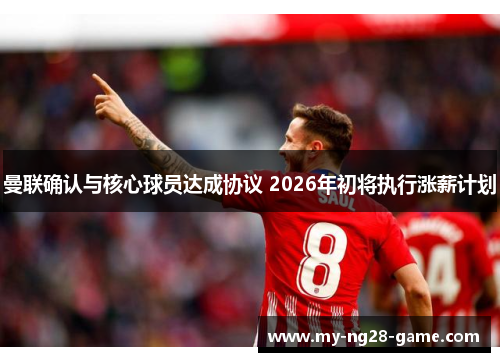 曼联确认与核心球员达成协议 2026年初将执行涨薪计划