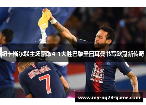 纽卡斯尔联主场豪取4-1大胜巴黎圣日耳曼书写欧冠新传奇