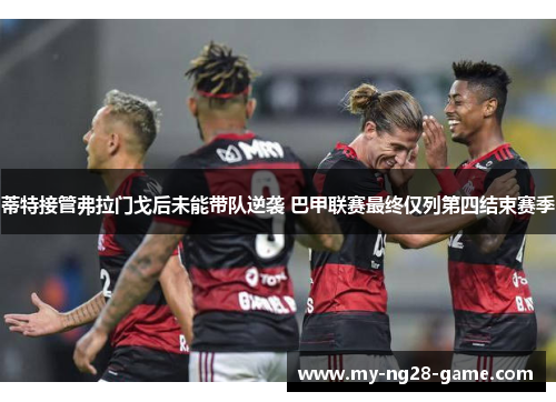 蒂特接管弗拉门戈后未能带队逆袭 巴甲联赛最终仅列第四结束赛季