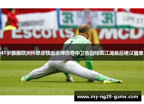 41岁佩佩欧洲杯燃尽铁血余晖传奇中卫告别绿茵江湖最后硬汉篇章 41岁佩佩欧洲杯燃尽铁血余晖传奇中卫告别绿茵江湖最后硬汉篇章